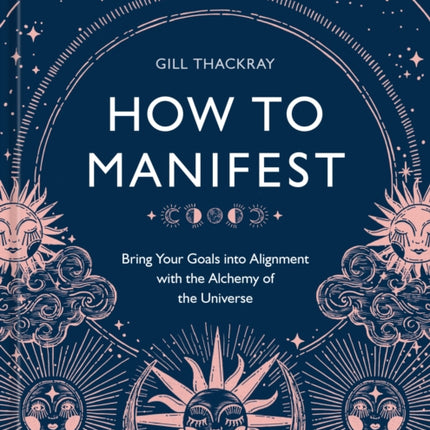 How to Manifest: Bring Your Goals into Alignment with the Alchemy of the Universe [A Manifestation Book]