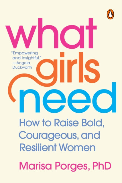 What Girls Need: How to Raise Bold, Courageous,