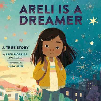 Areli Is a Dreamer: A True Story by Areli Morales, a DACA Recipient