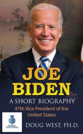 Joe Biden: A Short Biography: 47th Vice President