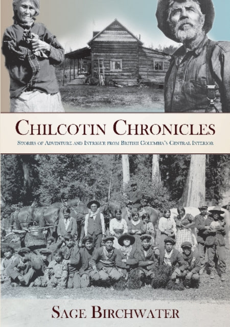 Chilcotin Chronicles: Stories of Adventure and Intrigue from British Columbia's Central Interior