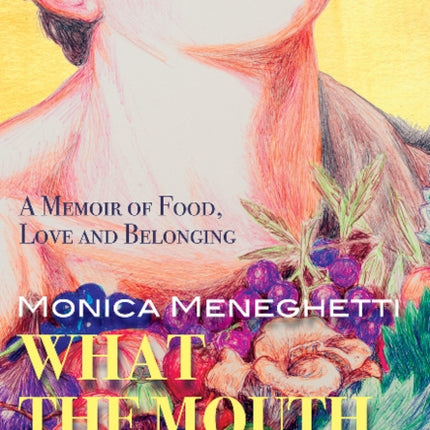 What the Mouth Wants: A Memoir of Food, Love & Belonging