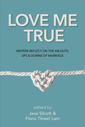 Love Me True: Writers Reflect on the Ins, Outs, Ups and Downs of Marriage