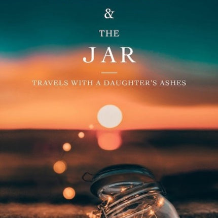 The Suitcase and the Jar: Travels with a Daughter's Ashes