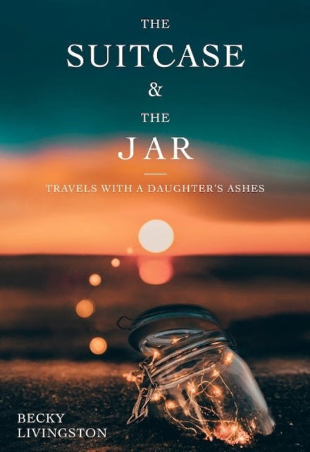 The Suitcase and the Jar: Travels with a Daughter's Ashes