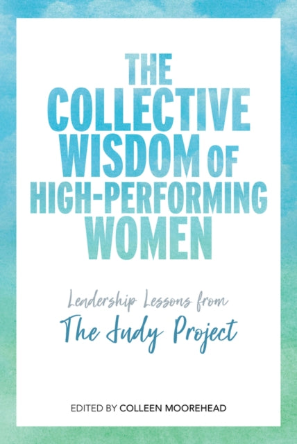 The Collective Wisdom of High-Performing Women: Leadership Lessons from The Judy Project