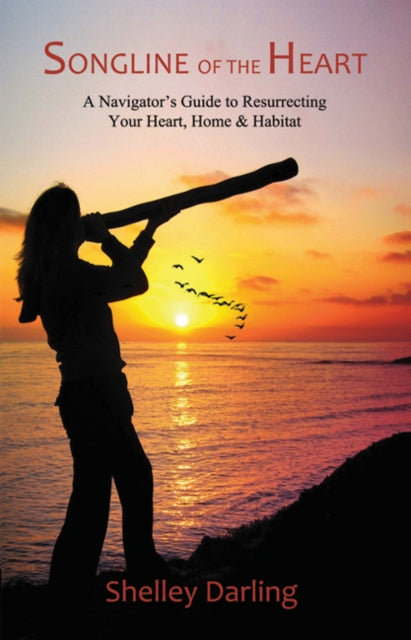 Songline of the Heart: A Navigators Guide to Resurrecting Your Heart, Home and Habitat