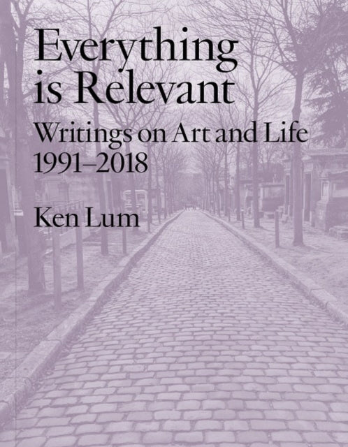 Everything is Relevant: Writings on Art and Life, 1991-2018