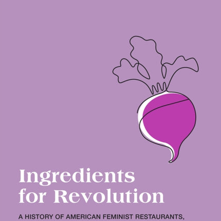 Ingredients for Revolution: A History of American Feminist Restaurants, Cafes, and Coffeehouses