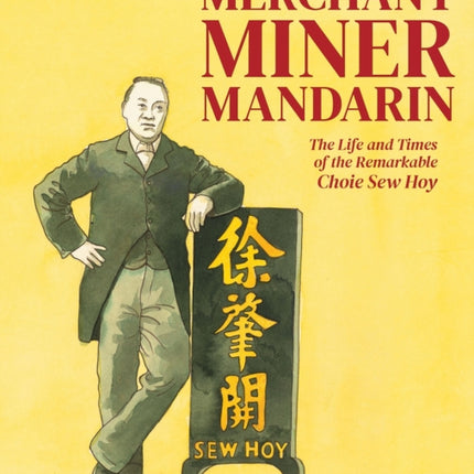 Merchant, Miner, Mandarin: The life and times of the remarkable Choie Sew Hoy: 2020