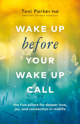 Wake Up Before Your WakeUp Call The Five Pillars for Deeper Love Joy and Connection in Midlife