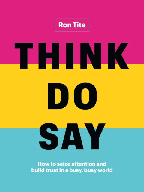 Think Do Say How to seize attention and build trust in a busy busy world