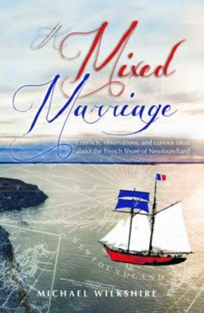 A Mixed Marriage: Conflicts, observations, and curious ideas about the French Shore of Newfoundland