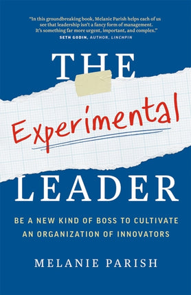 The Experimental Leader Be a New Kind of Boss to Cultivate an Organization of Innovators