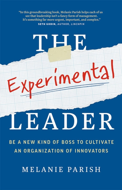 The Experimental Leader Be a New Kind of Boss to Cultivate an Organization of Innovators