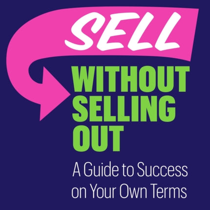 Sell without Selling Out: A Guide to Success on Your Own Terms