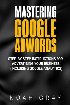 Mastering Google AdWords: Step-by-Step Instructions for Advertising Your Business (Including Google Analytics)
