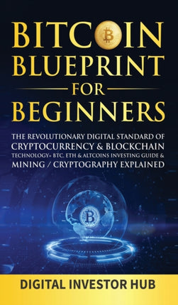 Bitcoin Blueprint For Beginners: The Revolutionary Digital Standard Of Cryptocurrency& Blockchain Technology+ BTC, ETH& Altcoins Investing Guide& Mining / Cryptography Explained