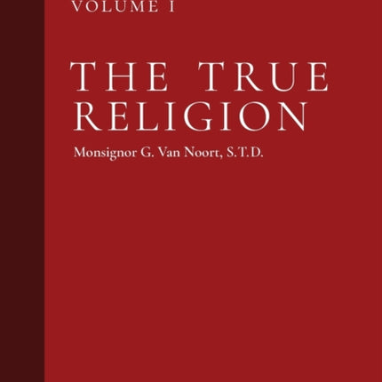 The True Religion: Dogmatic Theology (Volume 1)