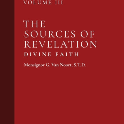The Sources of Revelation/Divine Faith: Dogmatic Theology (Volume 3)