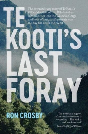 Te Kooti's Last Foray: The extraordinary story of Te Kooti's 1870 abduction of two Whakatohea communities into the Waioeka Gorge and how Whanganui's pursuit won the day but never the credit