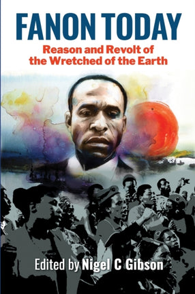 Fanon Today: Reason and Revolt of the Wretched of the Earth