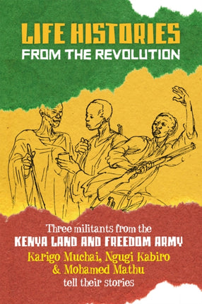 Life Histories From The Revolution: Three Militants from the Kenya Land and Freedom Army Tell Their Stories