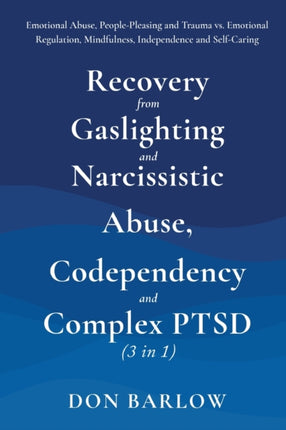 Recovery from Gaslighting & Narcissistic Abuse, Codependency & Complex PTSD (3 in 1): Emotional Abuse, People-Pleasing and Trauma vs. Emotional Regulation, Mindfulness, Independence and Self-Caring