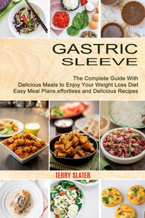Gastric Sleeve: The Complete Guide With Delicious Meals to Enjoy Your Weight Loss Diet (Easy Meal Plans, effortless and Delicious Recipes)