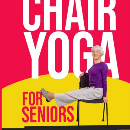 Chair Yoga for Seniors: Guided Exercises for Elderly to Improve Balance, Flexibility and Increase Strength After 60