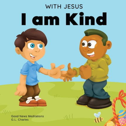 With Jesus I am Kind: An Easter children's Christian story about Jesus' kindness, compassion, and forgiveness to inspire kids to do the same in their daily lives; ages 3-5, 6-8, 9-10