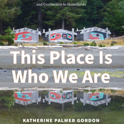 This Place Is Who We Are: Stories of Indigenous Leadership, Resilience, and Connection to Homelands