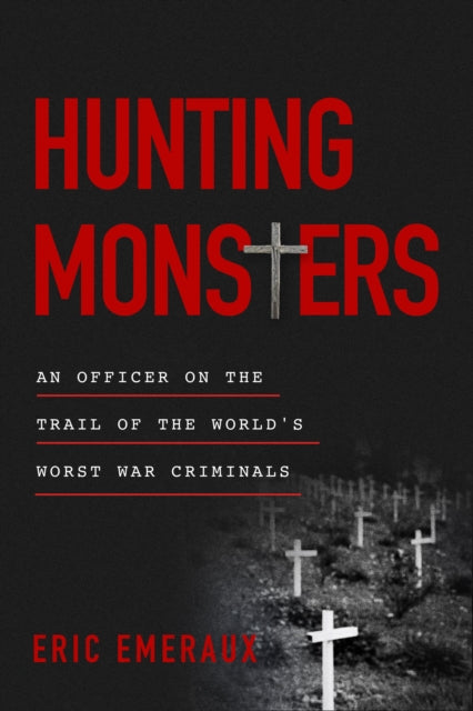 Hunting Monsters: An Officer on the Trail of the World’s Worst War Criminals