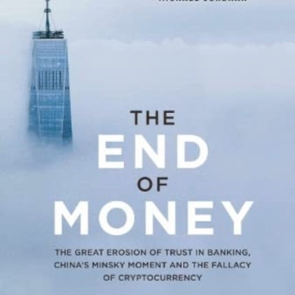 The End of Money: The Great Erosion Of Trust In Banking, China’s Minsky Moment And The Fallacy Of Cryptocurrency