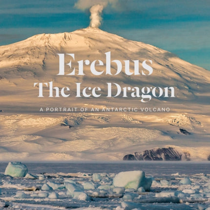 Erebus the Ice Dragon: Portrait of an Antarctic Volcano