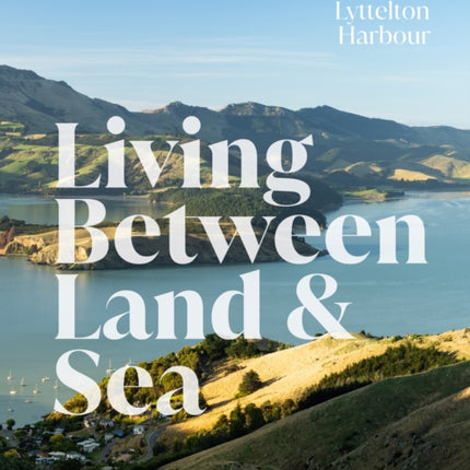 Living Between Land & Sea: The bays of Whakaraupō Lyttelton Harbour