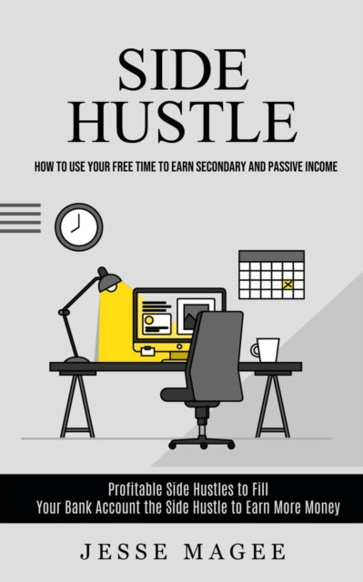 Side Hustle: How to Use Your Free Time to Earn Secondary and Passive Income (Profitable Side Hustles to Fill Your Bank Account the Side Hustle to Earn More Money)