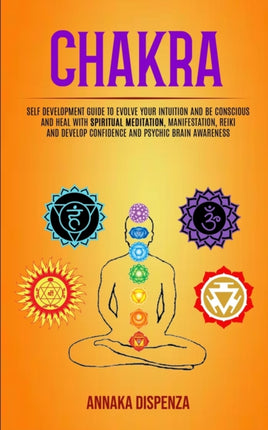 Chakra: Self Development Guide to Evolve Your Intuition and Be Conscious and Heal With Spiritual Meditation, Manifestation, Reiki and Develop Confidence and Psychic Brain Awareness