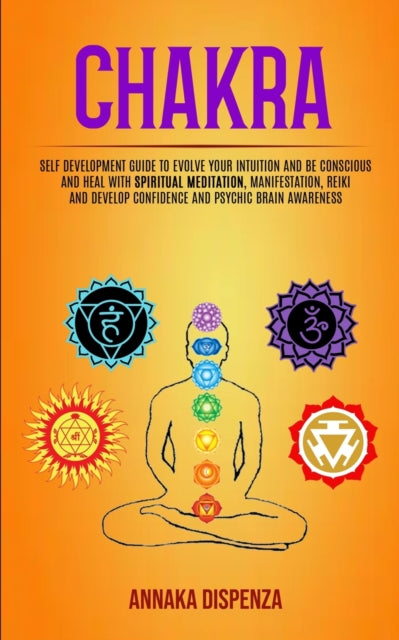 Chakra: Self Development Guide to Evolve Your Intuition and Be Conscious and Heal With Spiritual Meditation, Manifestation, Reiki and Develop Confidence and Psychic Brain Awareness