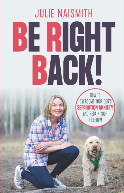 Be Right Back How To Overcome Your Dogs Separation Anxiety And Regain Your Freedom