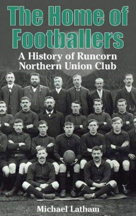 The Home of Footballers: A History of Runcorn Northern Union Club