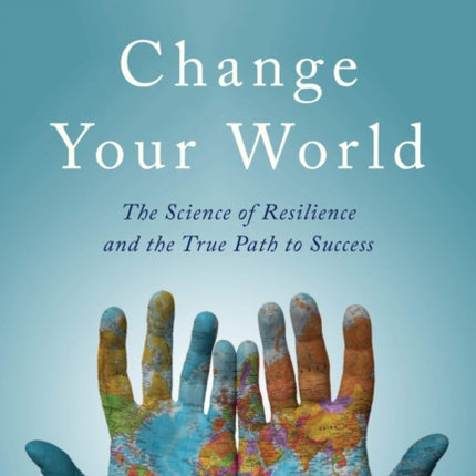 Change Your World: The Science of Resilience and the True Path to Success