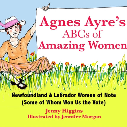 Agnes Ayre's ABCs of Amazing Women: Newfoundland and Labrador Women of Note (Some of Whom Won Us the vote)