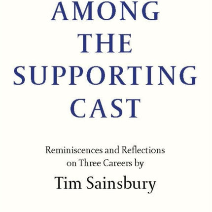 Among the Supporting Cast: Reminiscences and Reflections on Three Careers