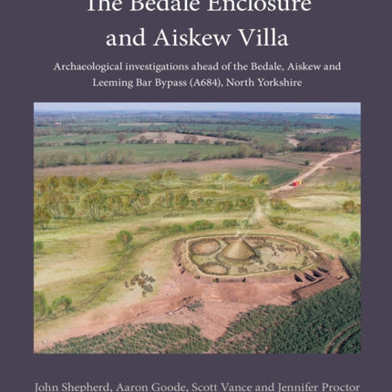 The Bedale Enclosure and Aiskew Villa: Archaeological investigations ahead of the Bedale, Aiskew and Leeming Bar Bypass (A684), North Yorkshire