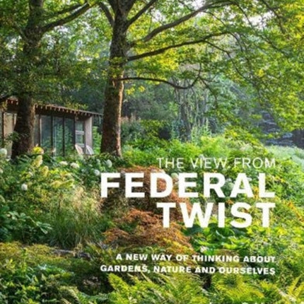 The View from Federal Twist: A New Way of Thinking About Gardens, Nature and Ourselves