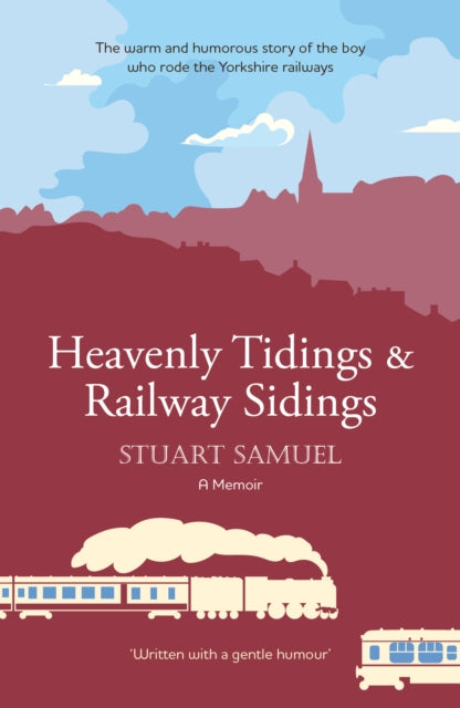 Heavenly Tidings & Railway Sidings: the warm and humorous story of the boy who rode the Yorkshire railways