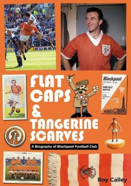 Flat Caps and Tangerine Scarves: A Biography of Blackpool Football Club