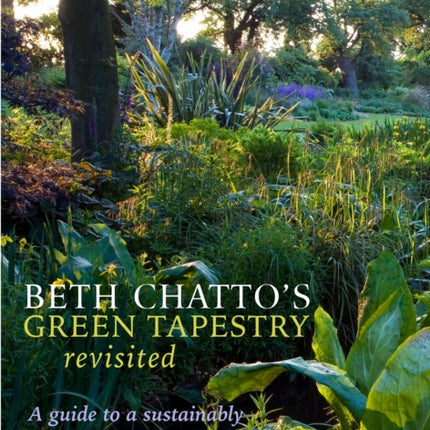 Beth Chatto's Green Tapestry Revisited: A Guide to a Sustainably Planted Garden