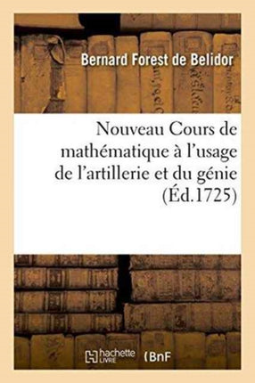 Nouveau Cours de Mathématique À l'Usage de l'Artillerie Et Du Génie